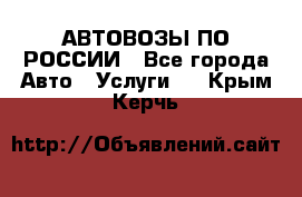 АВТОВОЗЫ ПО РОССИИ - Все города Авто » Услуги   . Крым,Керчь